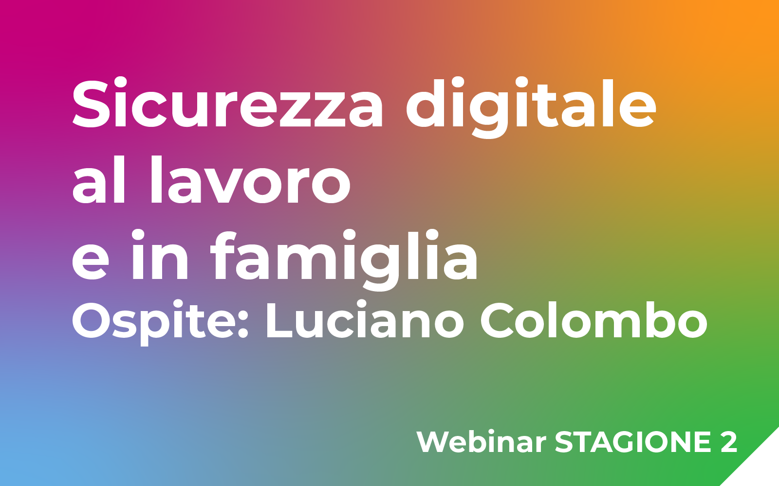 Sicurezza digitale al lavoro e in famiglia Ospite: Luciano Colombo Webinar